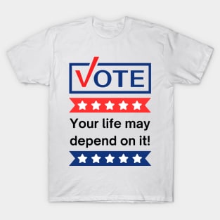 Vote: Your Life May Depend On It! T-Shirt